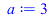 Typesetting:-mprintslash([a := 3], [3])